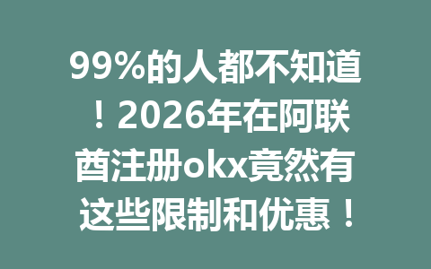 99%的人都不知道！2026年在阿联酋注册okx竟然有这些限制和优惠！