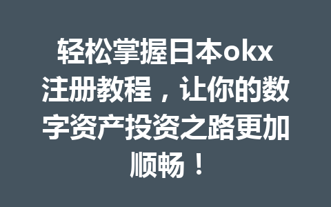轻松掌握日本okx注册教程，让你的数字资产投资之路更加顺畅！
