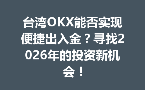台湾OKX能否实现便捷出入金？寻找2026年的投资新机会！