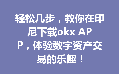 轻松几步，教你在印尼下载okx APP，体验数字资产交易的乐趣！