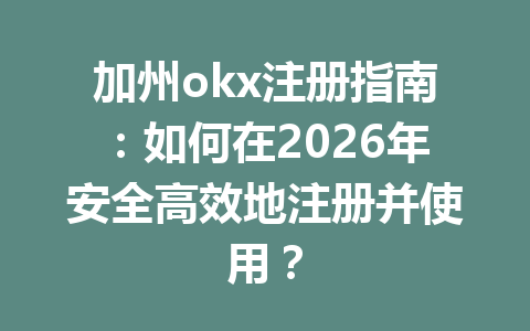 加州okx注册指南:如何在2026年安全高效地注册并使用? 加州okx注册指南:如何在2026年安全高效地注册并使用?