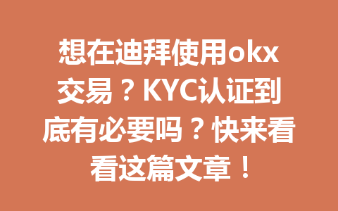 想在迪拜使用okx交易？KYC认证到底有必要吗？快来看看这篇文章！