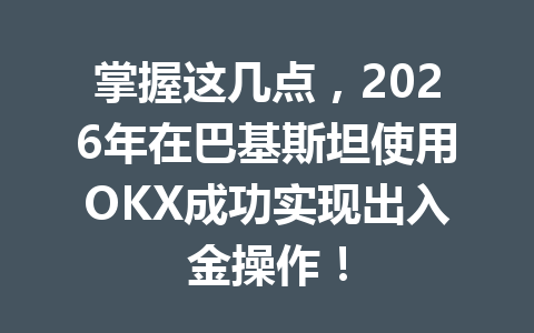 掌握这几点，2026年在巴基斯坦使用OKX成功实现出入金操作！
