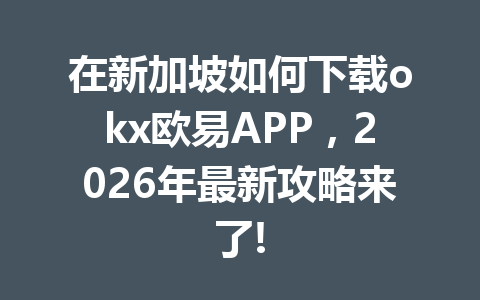 在新加坡如何下载okx欧易APP，2026年最新攻略来了!