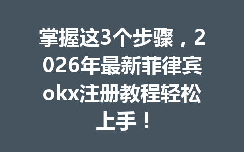掌握这3个步骤,2026年最新菲律宾okx注册教程轻松上手! 掌握这3个步骤,2026年最新菲律宾okx注册教程轻松上手!