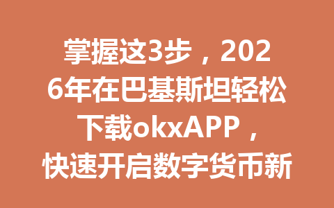 掌握这3步,2026年在巴基斯坦轻松下载okxAPP,快速开启数字货币新体验 掌握这3步,2026年在巴基斯坦轻松下载okxAPP,快速开启数字货币新体验