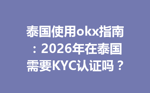泰国使用okx指南:2026年在泰国需要KYC认证吗? 泰国使用okx指南:2026年在泰国需要KYC认证吗?