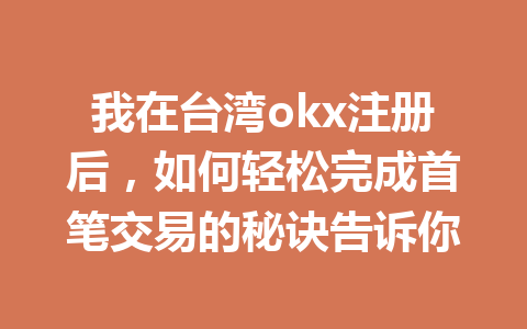 我在台湾okx注册后，如何轻松完成首笔交易的秘诀告诉你