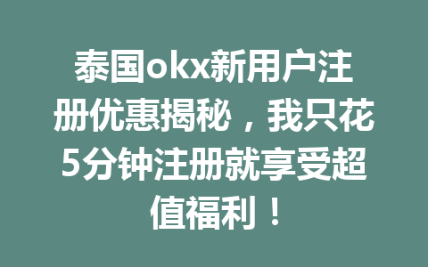泰国okx新用户注册优惠揭秘，我只花5分钟注册就享受超值福利！