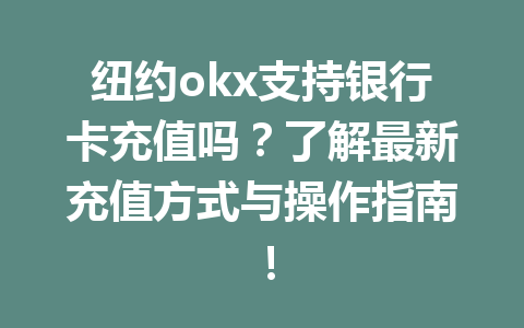 纽约okx支持银行卡充值吗?了解最新充值方式与操作指南! 纽约okx支持银行卡充值吗?了解最新充值方式与操作指南!