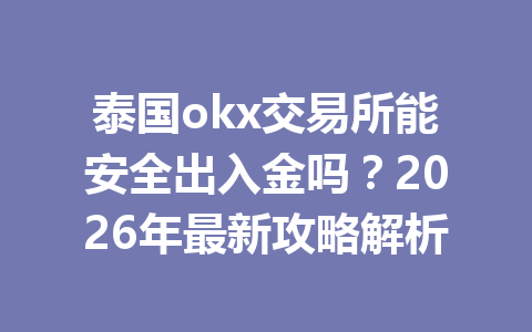 泰国okx交易所能安全出入金吗？2026年最新攻略解析
