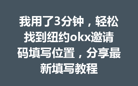 我用了3分钟，轻松找到纽约okx邀请码填写位置，分享最新填写教程