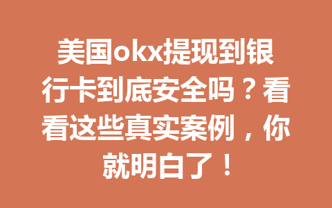 美国okx提现到银行卡到底安全吗？看看这些真实案例，你就明白了！