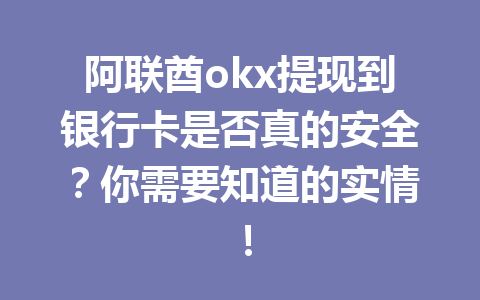 阿联酋okx提现到银行卡是否真的安全？你需要知道的实情！
