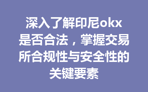深入了解印尼okx是否合法，掌握交易所合规性与安全性的关键要素