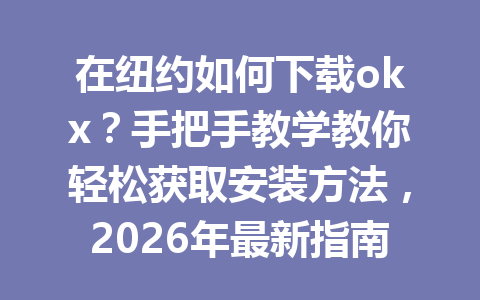 在纽约如何下载okx?手把手教学教你轻松获取安装方法,2026年最新指南来了! 在纽约如何下载okx?手把手教学教你轻松获取安装方法,2026年最新指南来了!
