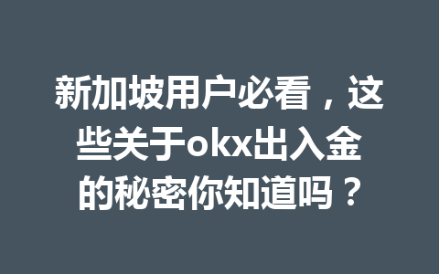 新加坡用户必看，这些关于okx出入金的秘密你知道吗？