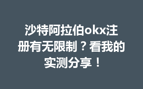 沙特阿拉伯okx注册有无限制？看我的实测分享！