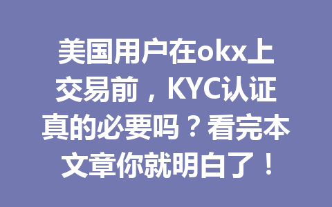 美国用户在okx上交易前,KYC认证真的必要吗?看完本文章你就明白了! 美国用户在okx上交易前,KYC认证真的必要吗?看完本文章你就明白了!