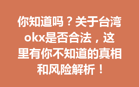 你知道吗？关于台湾okx是否合法，这里有你不知道的真相和风险解析！