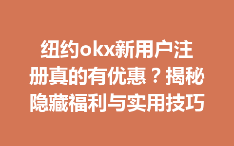纽约okx新用户注册真的有优惠？揭秘隐藏福利与实用技巧
