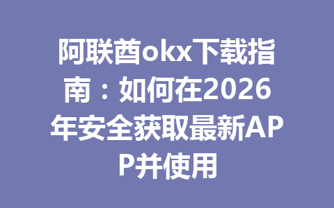 阿联酋okx下载指南：如何在2026年安全获取最新APP并使用