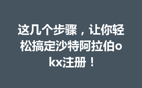 这几个步骤，让你轻松搞定沙特阿拉伯okx注册！