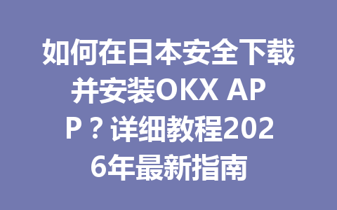 如何在日本安全下载并安装OKX APP？详细教程2026年最新指南