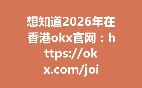 想知道2026年在香港okx官网:https://okx.com/join/G4567 怎么轻松买到USDT并获得手续费优惠?看看99%的人都不知道的小技巧! 想知道2026年在香港okx官网:https://okx.com/join/G4567 怎么轻松买到USDT并获得手续费优惠?看看99%的人都不知道的小技巧!
