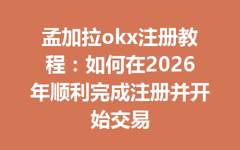 孟加拉okx注册教程：如何在2026年顺利完成注册并开始交易