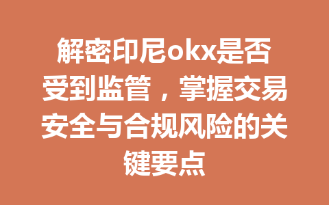 解密印尼okx是否受到监管，掌握交易安全与合规风险的关键要点