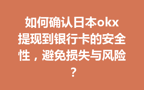 如何确认日本okx提现到银行卡的安全性，避免损失与风险？