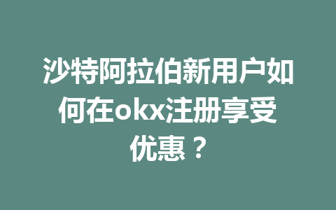 沙特阿拉伯新用户如何在okx注册享受优惠? 沙特阿拉伯新用户如何在okx注册享受优惠?
