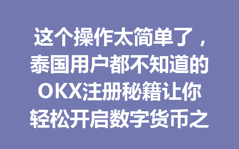 这个操作太简单了，泰国用户都不知道的OKX注册秘籍让你轻松开启数字货币之旅！