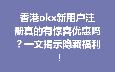 香港okx新用户注册真的有惊喜优惠吗？一文揭示隐藏福利！