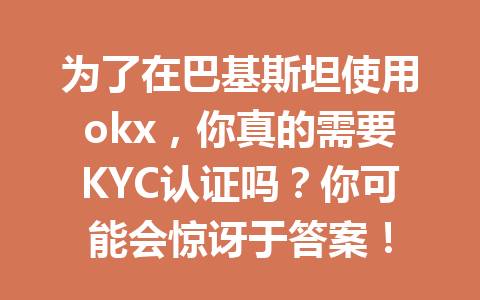为了在巴基斯坦使用okx，你真的需要KYC认证吗？你可能会惊讶于答案！