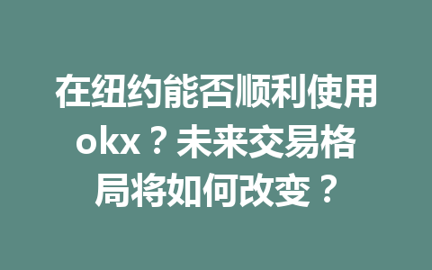 在纽约能否顺利使用okx?未来交易格局将如何改变? 在纽约能否顺利使用okx?未来交易格局将如何改变?