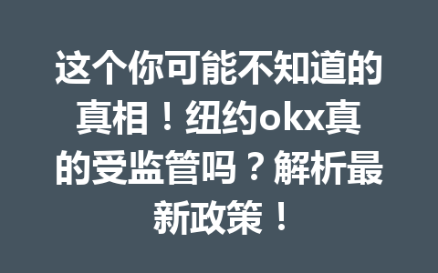 这个你可能不知道的真相!纽约okx真的受监管吗?解析最新政策! 这个你可能不知道的真相!纽约okx真的受监管吗?解析最新政策!