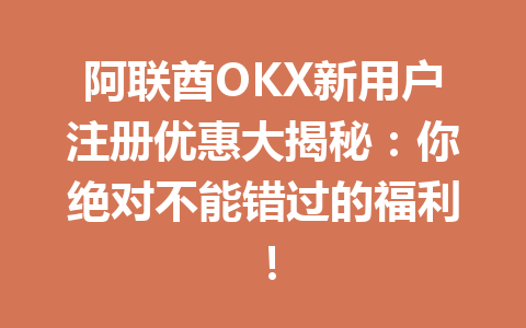 阿联酋OKX新用户注册优惠大揭秘：你绝对不能错过的福利！