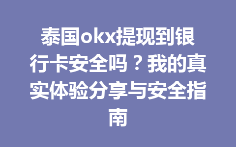 泰国okx提现到银行卡安全吗？我的真实体验分享与安全指南