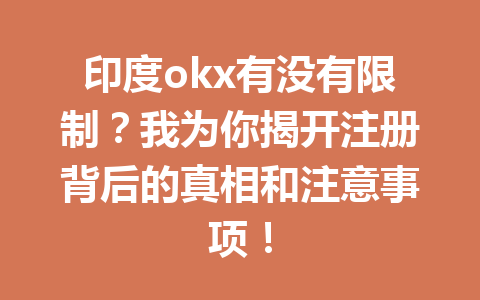 印度okx有没有限制？我为你揭开注册背后的真相和注意事项！