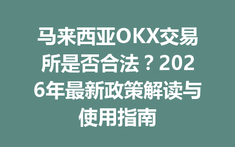 马来西亚OKX交易所是否合法？2026年最新政策解读与使用指南