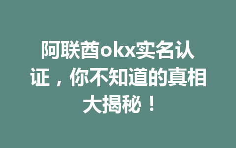 阿联酋okx实名认证，你不知道的真相大揭秘！