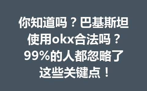 你知道吗？巴基斯坦使用okx合法吗？99%的人都忽略了这些关键点！