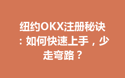 纽约OKX注册秘诀:如何快速上手,少走弯路? 纽约OKX注册秘诀:如何快速上手,少走弯路?