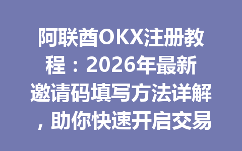 阿联酋OKX注册教程：2026年最新邀请码填写方法详解，助你快速开启交易之旅