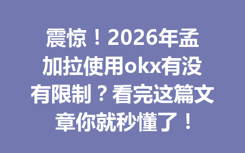 震惊！2026年孟加拉使用okx有没有限制？看完这篇文章你就秒懂了！