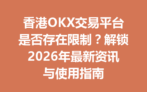 香港OKX交易平台是否存在限制？解锁2026年最新资讯与使用指南