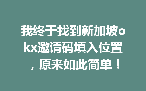 我终于找到新加坡okx邀请码填入位置，原来如此简单！
