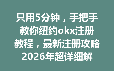 只用5分钟,手把手教你纽约okx注册教程,最新注册攻略2026年超详细解析! 只用5分钟,手把手教你纽约okx注册教程,最新注册攻略2026年超详细解析!